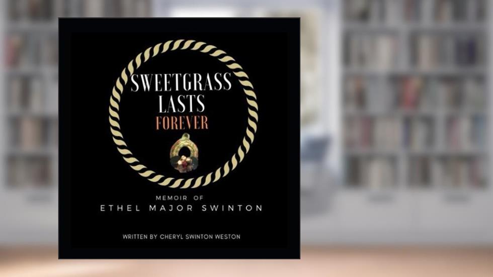 Sweetgrass Lasts Forever: Memoir of Ethel Major Swinton, written by Cheryl Swinton Weston
