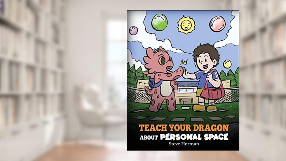 Teach Your Dragon About Personal Space: A Story About Personal Space and Boundaries (My Dragon Books), written by Steve Herman