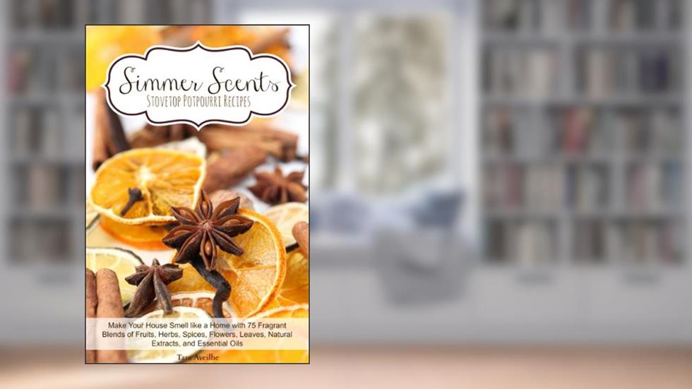 Simmer Scents: Stovetop Potpourri Recipes, written by Tara Aveilhe