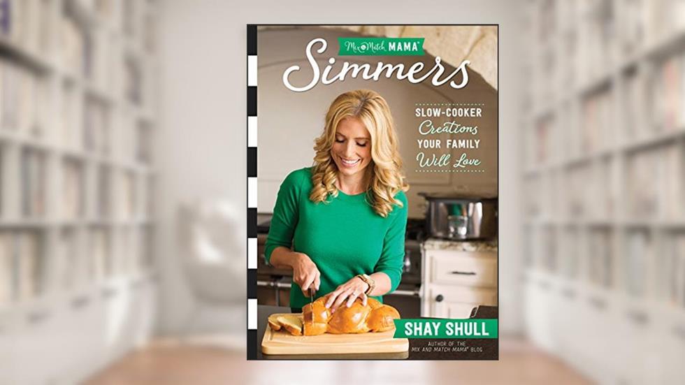 Mix-and-Match Mama Simmers: Slow-Cooker Creations Your Family Will Love, written by Shay Shull