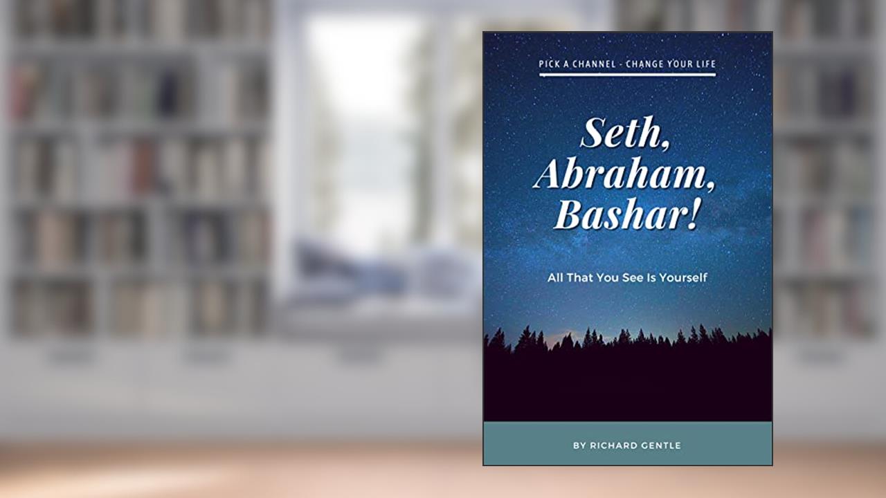 Seth, Abraham, Bashar!: All that you see is yourself, written by Richard Gentle