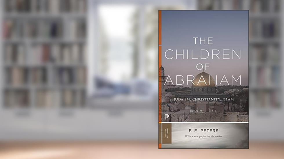 The Children of Abraham: Judaism, Christianity, Islam (Princeton Classics), written by Francis Edward Peters