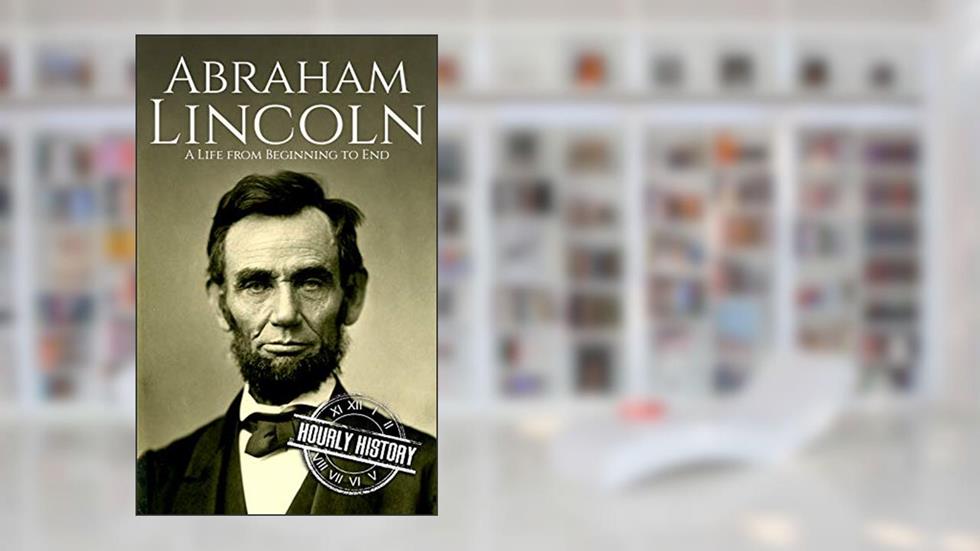 Abraham Lincoln: A Life from Beginning to End (Biographies of US Presidents), written by Hourly History