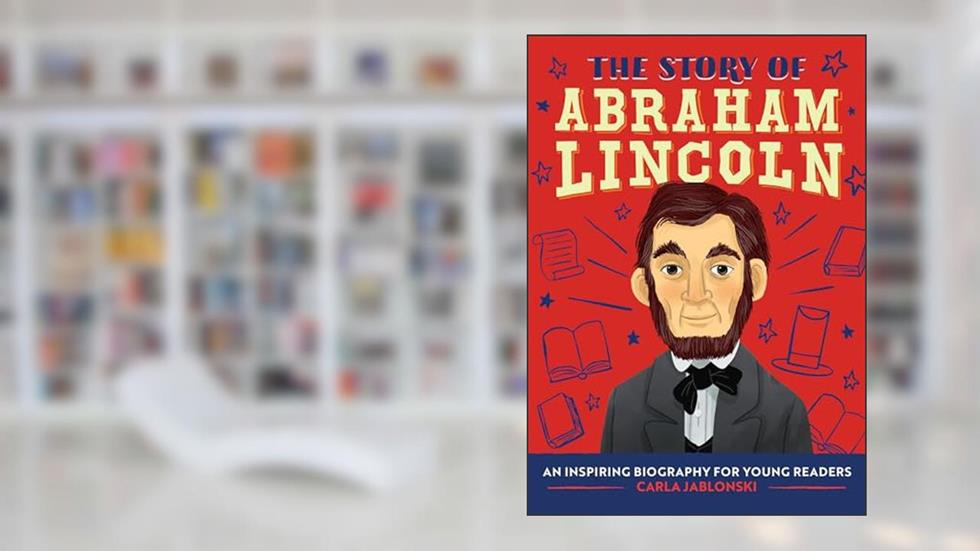 The Story of Abraham Lincoln: An Inspiring Biography for Young Readers (The Story of Biographies), written by Carla Jablonski