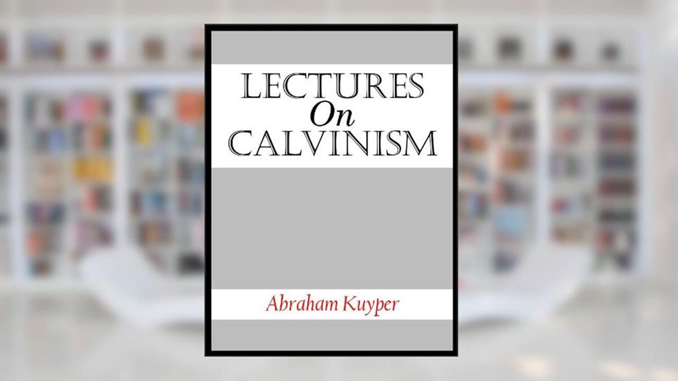 Lectures On Calvinism, written by Abraham Kuyper