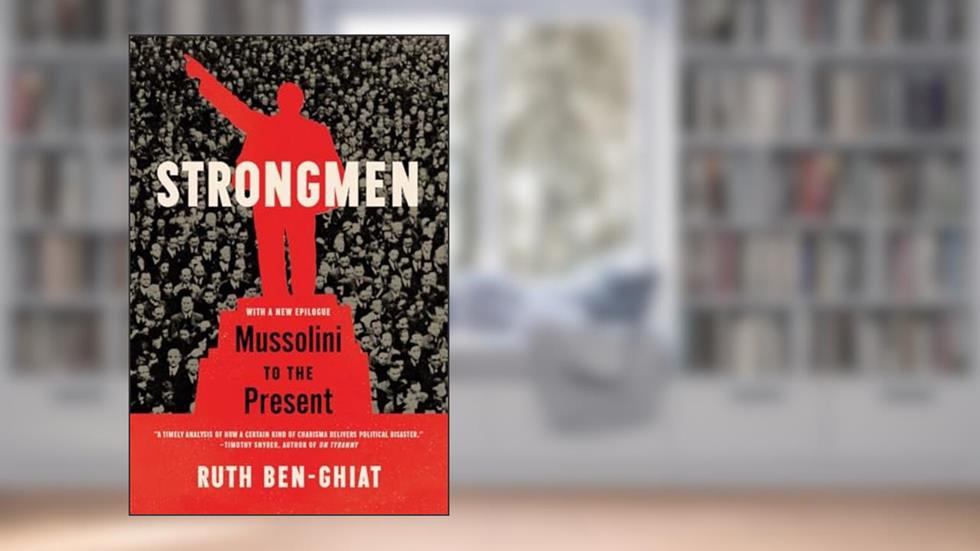 Strongmen: Mussolini to the Present, written by Ruth Ben-Ghiat