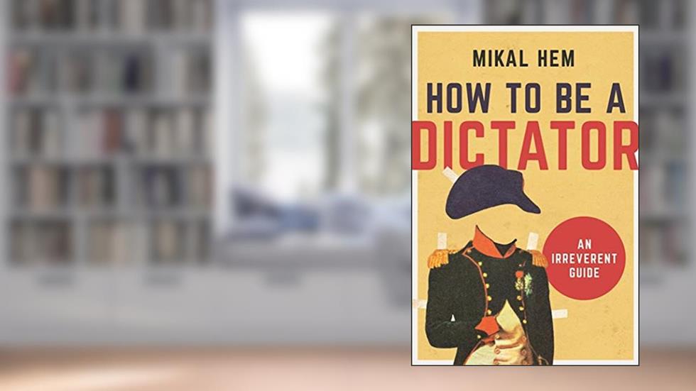 How to Be a Dictator: An Irreverent Guide, written by Mikal Hem