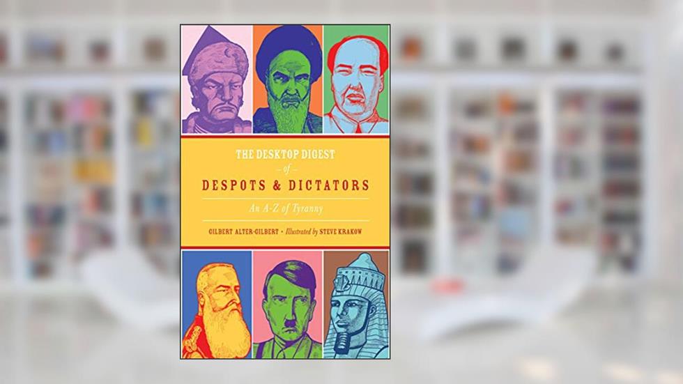 The Desktop Digest of Despots and Dictators: An A to Z of Tyranny, written by Gilbert Alter-Gilbert