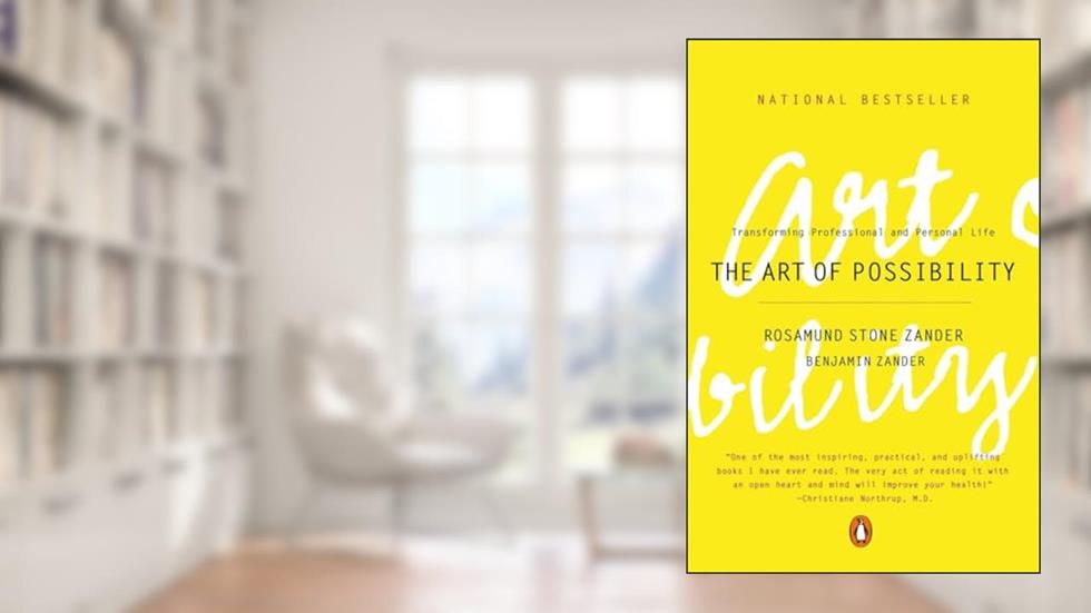 The Art of Possibility: Transforming Professional and Personal Life, written by Rosamund Stone Zander; Benjamin Zander