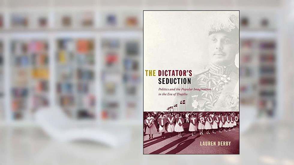 The Dictator's Seduction: Politics and the Popular Imagination in the Era of Trujillo (American Encounters/Global Interactions), written by Lauren H. Derby