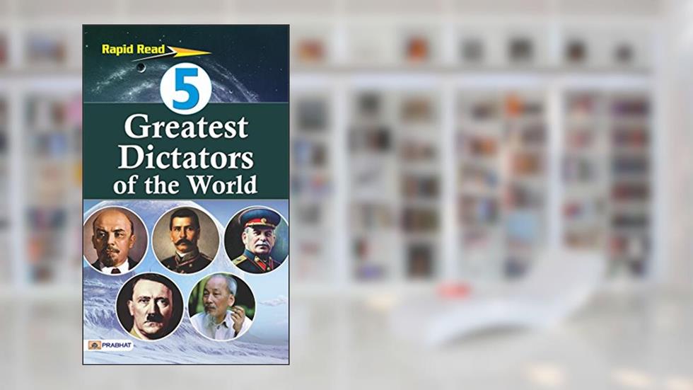 5 Greatest Dictators of the World, written by Kalyani Mookherji