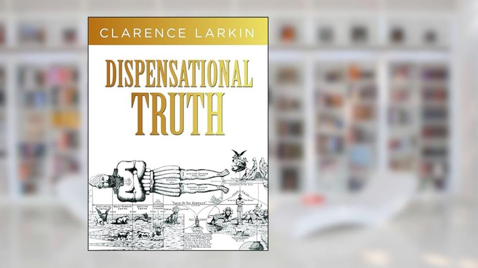 Dispensational Truth: God's Plan and Purpose in the Ages, written by Clarence Larkin