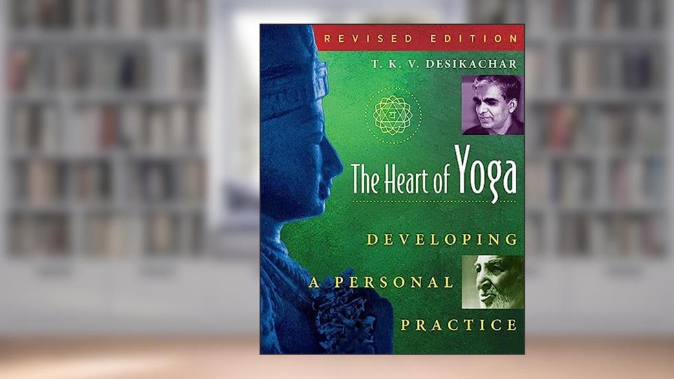 The Heart of Yoga: Developing a Personal Practice, written by T. K. V. Desikachar
