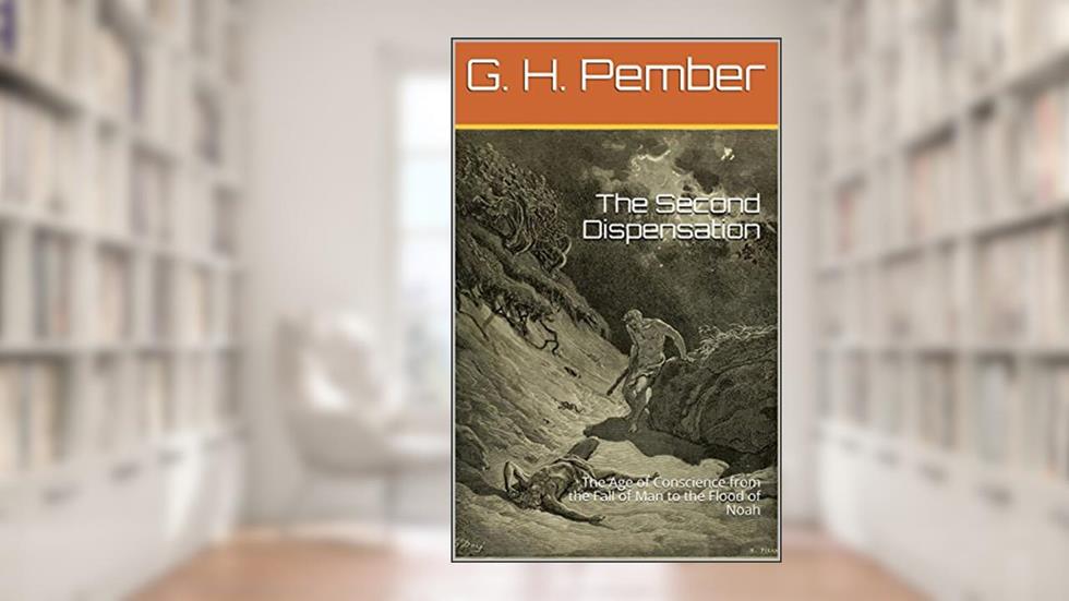 The Second Dispensation: The Age of Conscience from the Fall of Man to the Flood of Noah, written by G. H. Pember