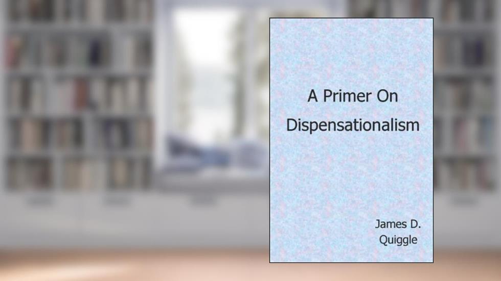 A Primer on Dispensationalism, written by James D. Quiggle