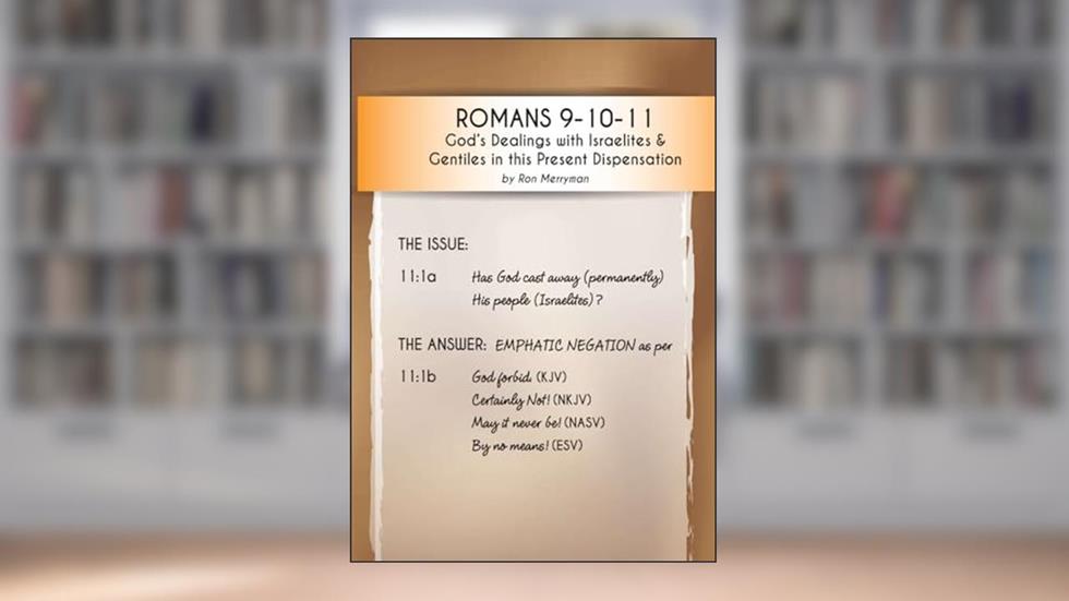 Romans 9-10-11: God's Dealings with Israelites & Gentiles in this Present Dispensation, written by Ron Merryman