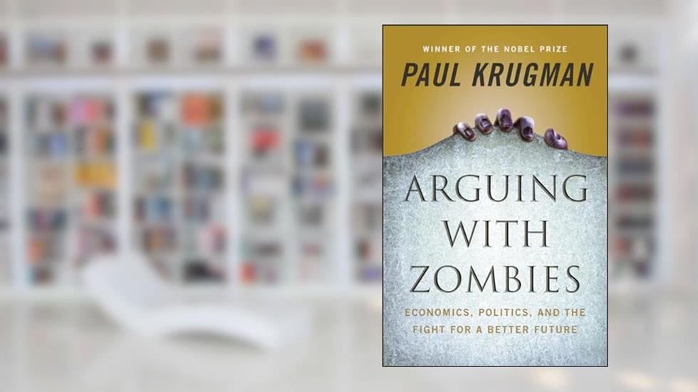 Arguing with Zombies: Economics, Politics, and the Fight for a Better Future, written by Paul Krugman