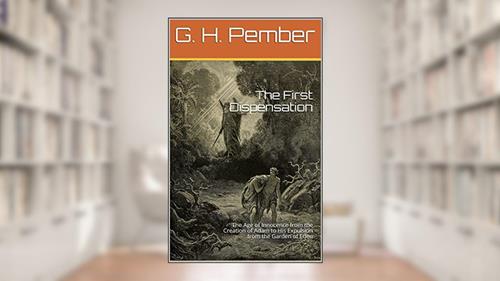 Cover from The First Dispensation: The Age of Innocence from the Creation of Adam to His Expulsion from the Garden of Eden, written by G. H. Pember