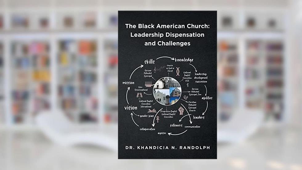 The Black American Church: Leadership Dispensation and Challenges, written by Dr Khandicia N Randolph