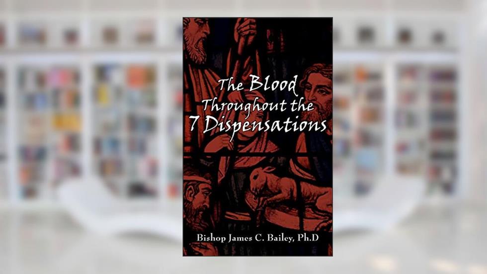 The Blood Throughout the 7 Dispensations, written by James Bailey