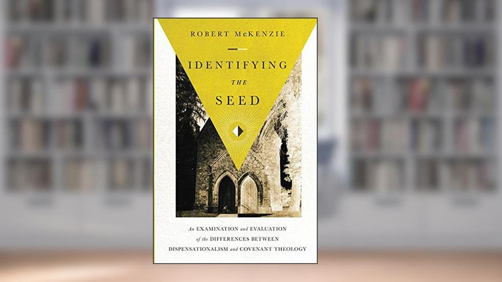 Identifying the Seed: An Examination and Evaluation of the Differences between Dispensationalism and Covenant Theology, written by Robert McKenzie