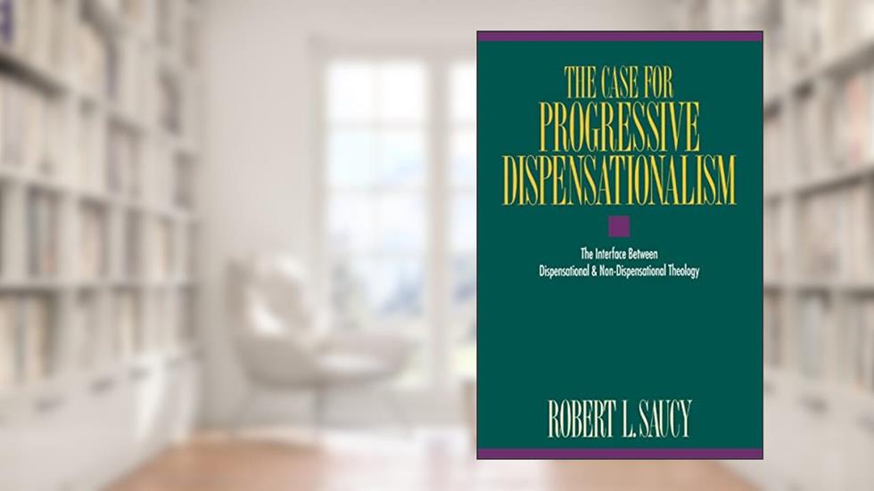 The Case for Progressive Dispensationalism: The Interface Between Dispensational and Non-Dispensational Theology, written by Robert Saucy