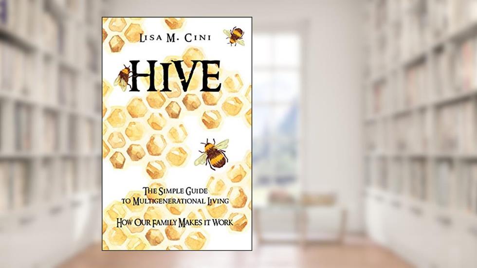 Hive: The Simple Guide to Multigenerational Living: How our Family makes it Work, written by Lisa M. Cini