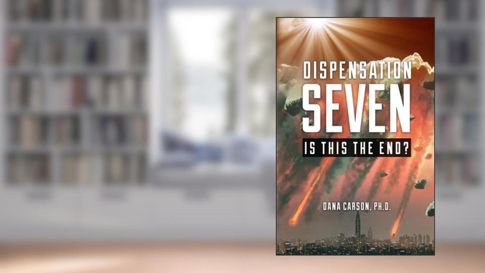 Dispensation Seven: Is This the End?, written by Dr.  Dana Carson