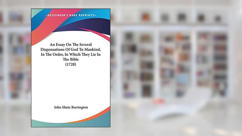 An Essay On The Several Dispensations Of God To Mankind, In The Order, In Which They Lie In The Bible (1728), written by John Shute Barrington
