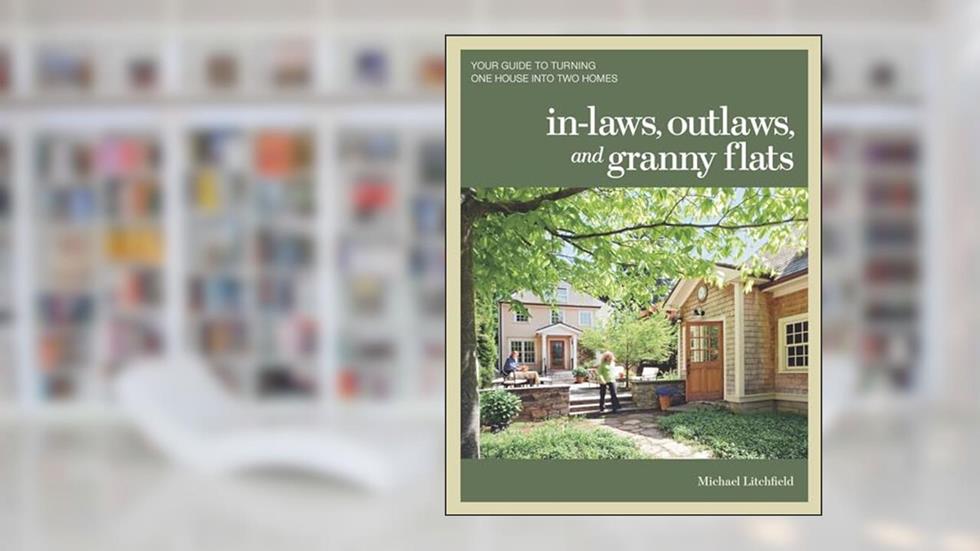 In-laws, Outlaws, and Granny Flats: Your Guide to Turning One House into Two Homes, written by Michael Litchfield