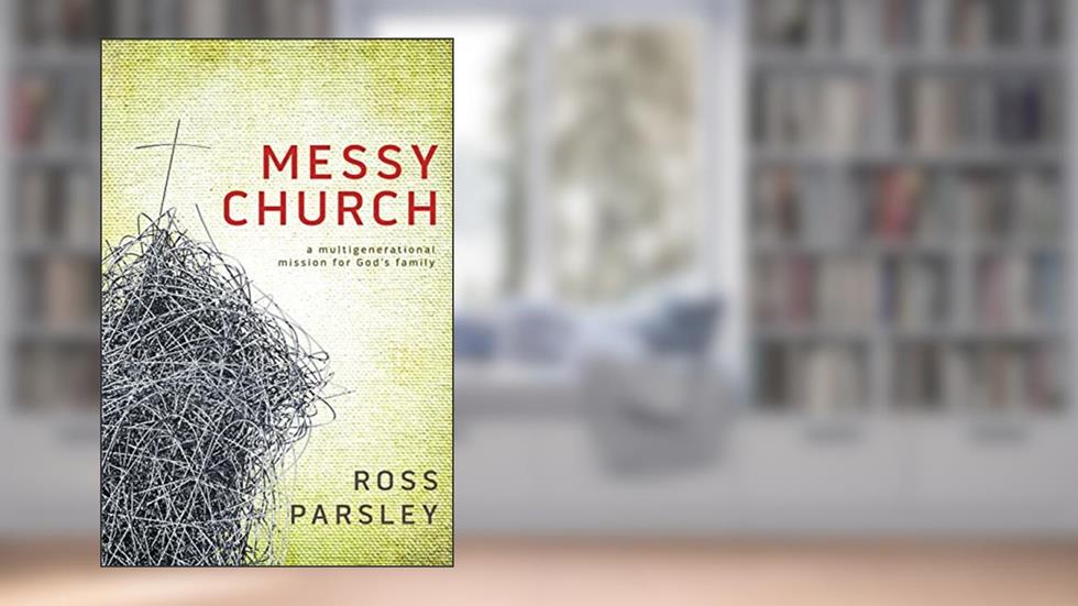 Messy Church: A Multigenerational Mission for God's Family, written by Ross Parsley