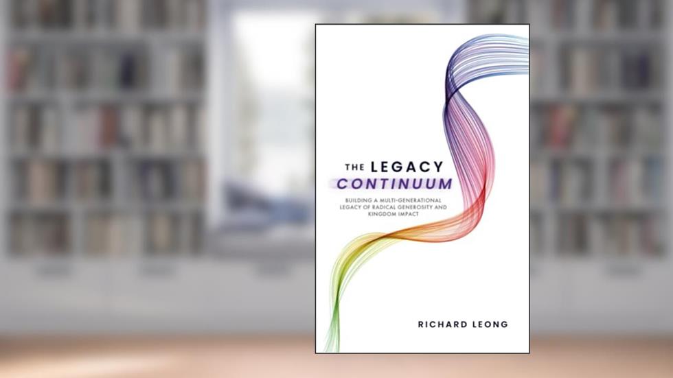 The Legacy Continuum: Building a Multi-Generational Legacy of Radical Generosity and Kingdom Impact, written by Richard Leong
