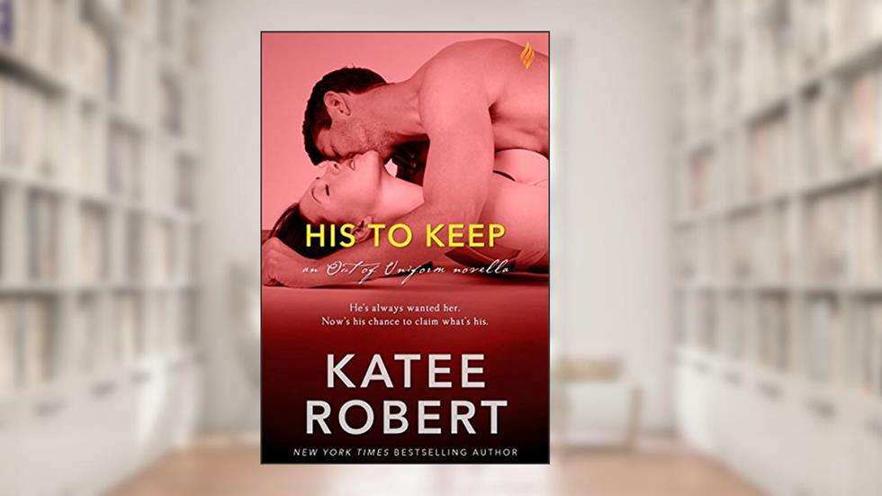 His to Keep (Out Of Uniform Book 2), written by Katee Robert
