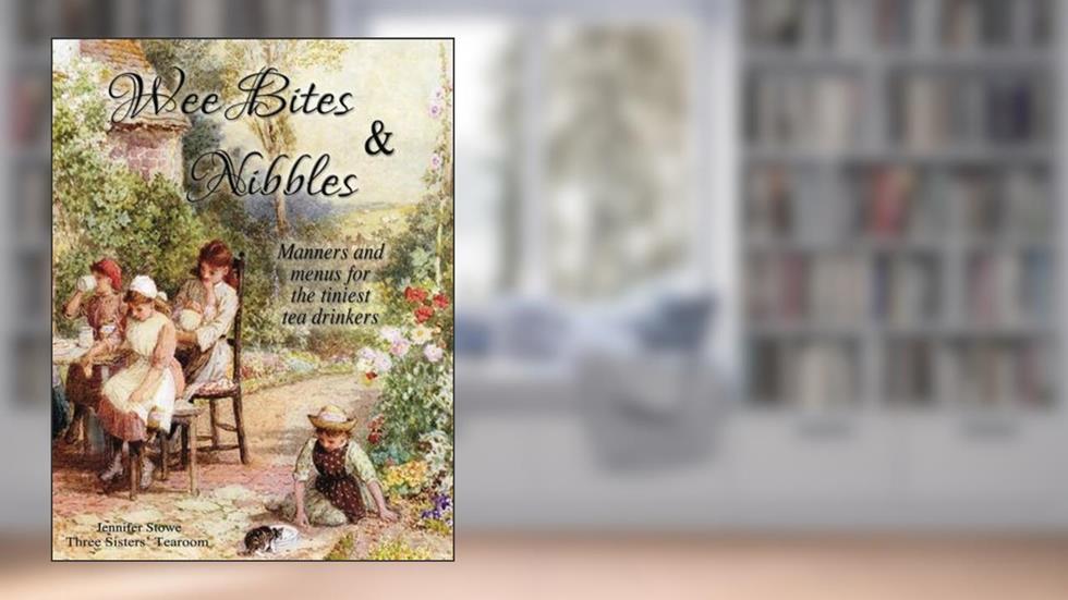 Wee Bites and Nibbles: Manners and Menus for the Tiniest Tea Drinkers, written by Jennifer Stowe