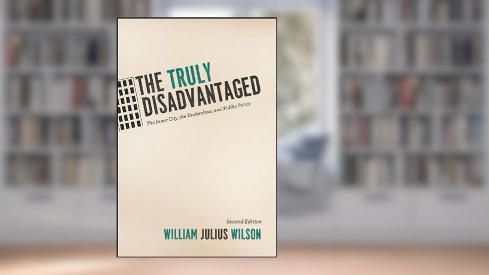The Truly Disadvantaged: The Inner City, the Underclass, and Public Policy, Second Edition, written by William Julius Wilson