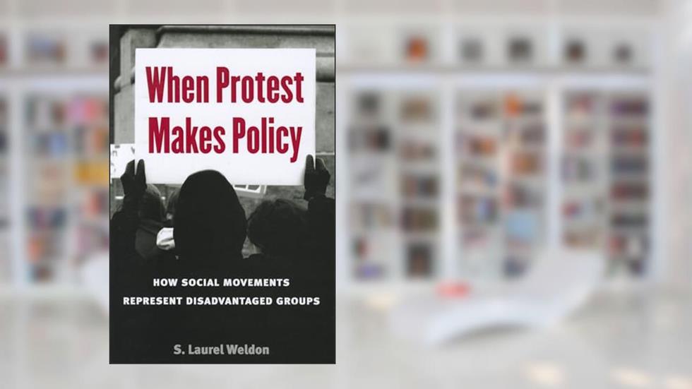 When Protest Makes Policy: How Social Movements Represent Disadvantaged Groups, written by Laurel Weldon