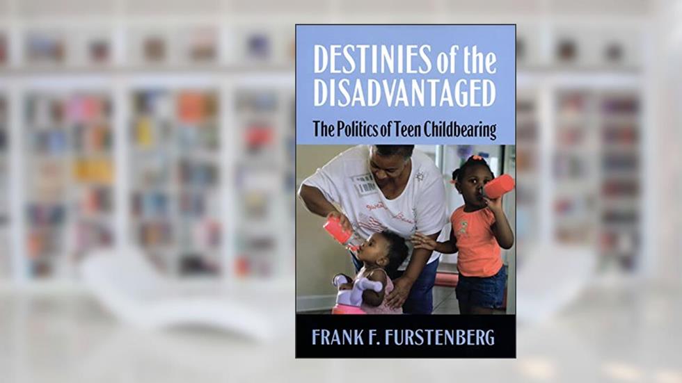 Destinies of the Disadvantaged: The Politics of Teen Childbearing, written by Frank F. Furstenberg