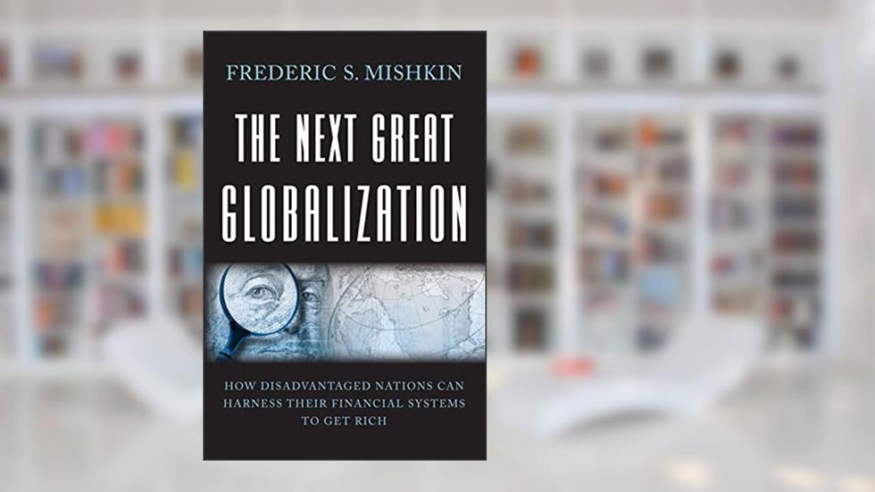 The Next Great Globalization: How Disadvantaged Nations Can Harness Their Financial Systems to Get Rich, written by Frederic S. Mishkin