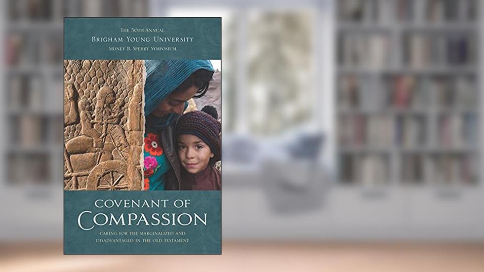 Covenant of Compassion: Caring for the Marginalized and Disadvantaged in the Old Testament (50th BYU Sperry Symposium), written by Various