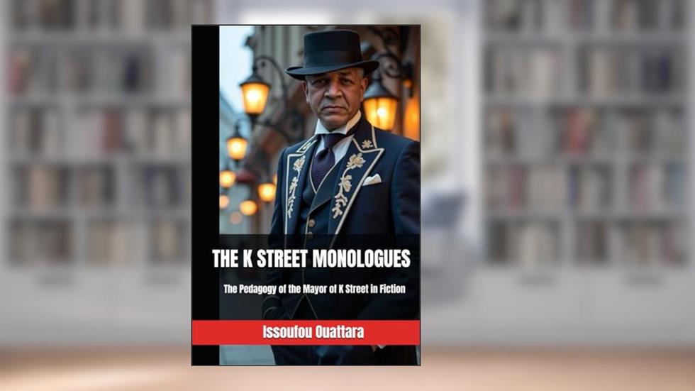 THE K STREET MONOLOGUES: Nine Monologues for Understanding and Helping Disadvantaged Communities, Part One: The Pedagogy of the Mayor of K Street in Fiction, written by Issoufou Ouattara