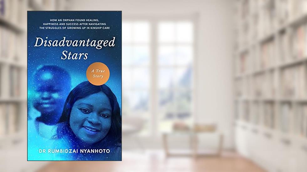 Disadvantaged Stars: How an orphan found healing, happiness and success after navigating the struggles of growing up in kinship care., written by Rumbidzai Nyanhoto