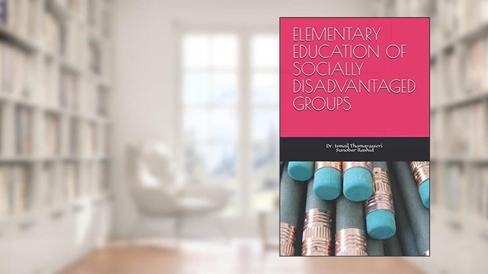 ELEMENTARY EDUCATION OF SOCIALLY DISADVANTAGED GROUPS, written by Dr. Ismail Thamarasseri; Ms. Sunobar Rashid