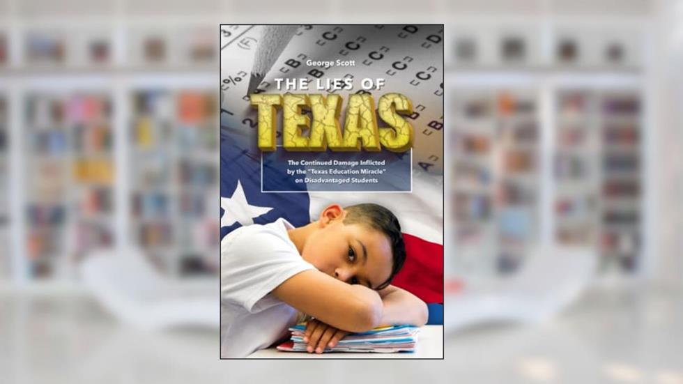The Lies of Texas: The Continued Damage Inflicted by the "Texas Education Miracle" on Disadvantaged Students (Texas Latino School Boards Association), written by George H. Scott