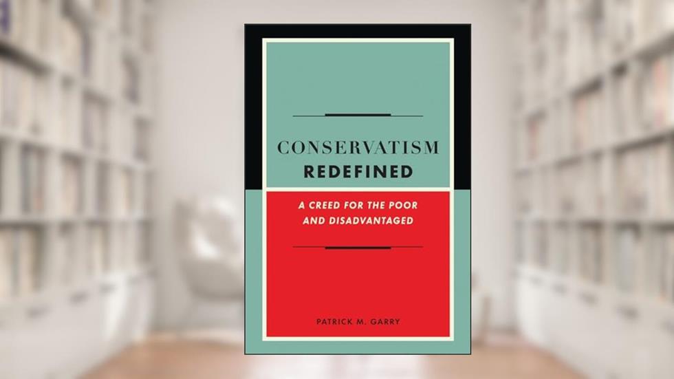 Conservatism Redefined: A Creed for the Poor and Disadvantaged, written by Patrick Garry