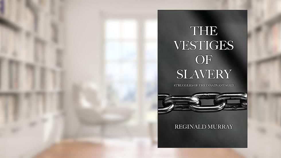 The Vestiges of Slavery: Struggles of the Disadvantaged, written by Reginald Murray