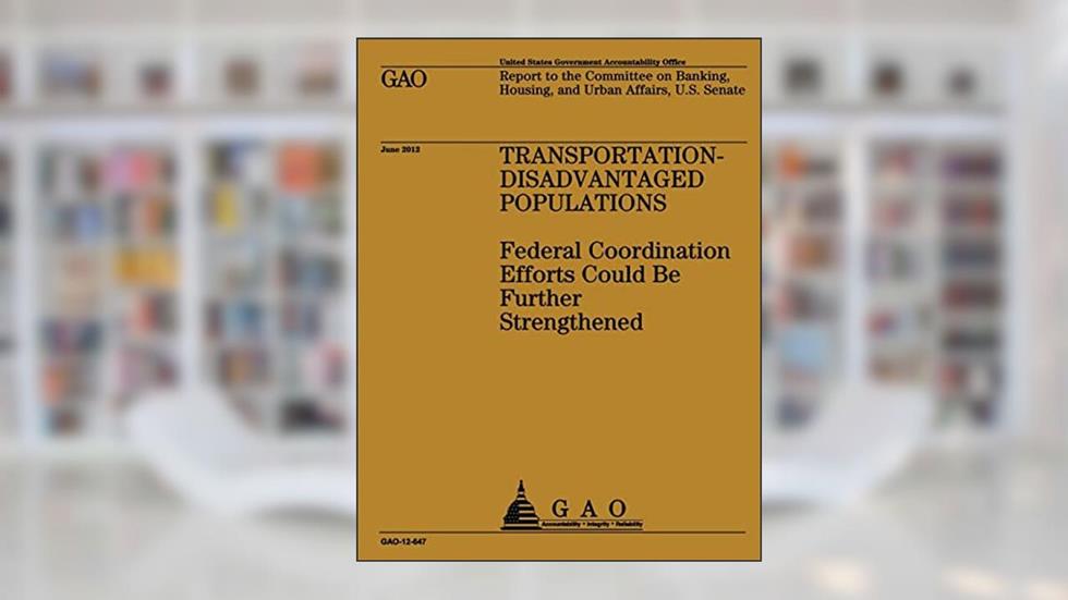 Transportation-Disadvantaged Populations: Federal Coordination Efforts Could Be Further Strengthened, written by US Government Accountability Office