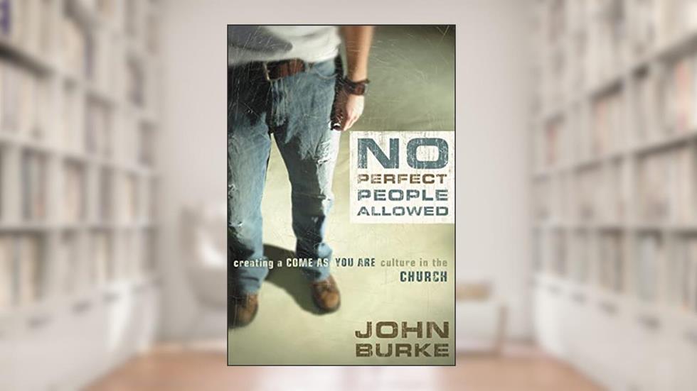 No Perfect People Allowed: Creating a Come-as-You-Are Culture in the Church, written by John Burke