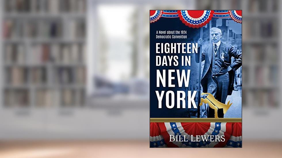 Eighteen Days in New York: A Novel about the 1924 Democratic Convention, written by Bill Lewers