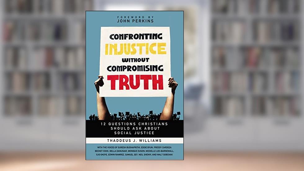 Confronting Injustice without Compromising Truth: 12 Questions Christians Should Ask About Social Justice, written by Thaddeus J. Williams