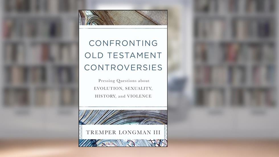 Confronting Old Testament Controversies: Pressing Questions about Evolution, Sexuality, History, and Violence, written by Tremper Longman III